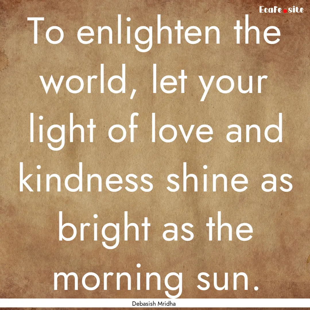 To enlighten the world, let your light of.... : Quote by Debasish Mridha