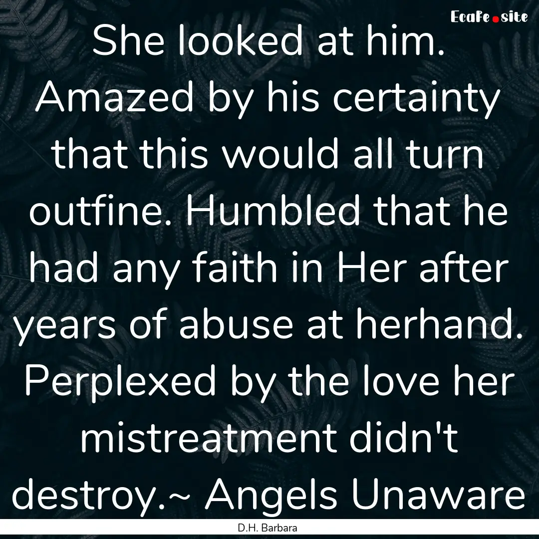 She looked at him. Amazed by his certainty.... : Quote by D.H. Barbara