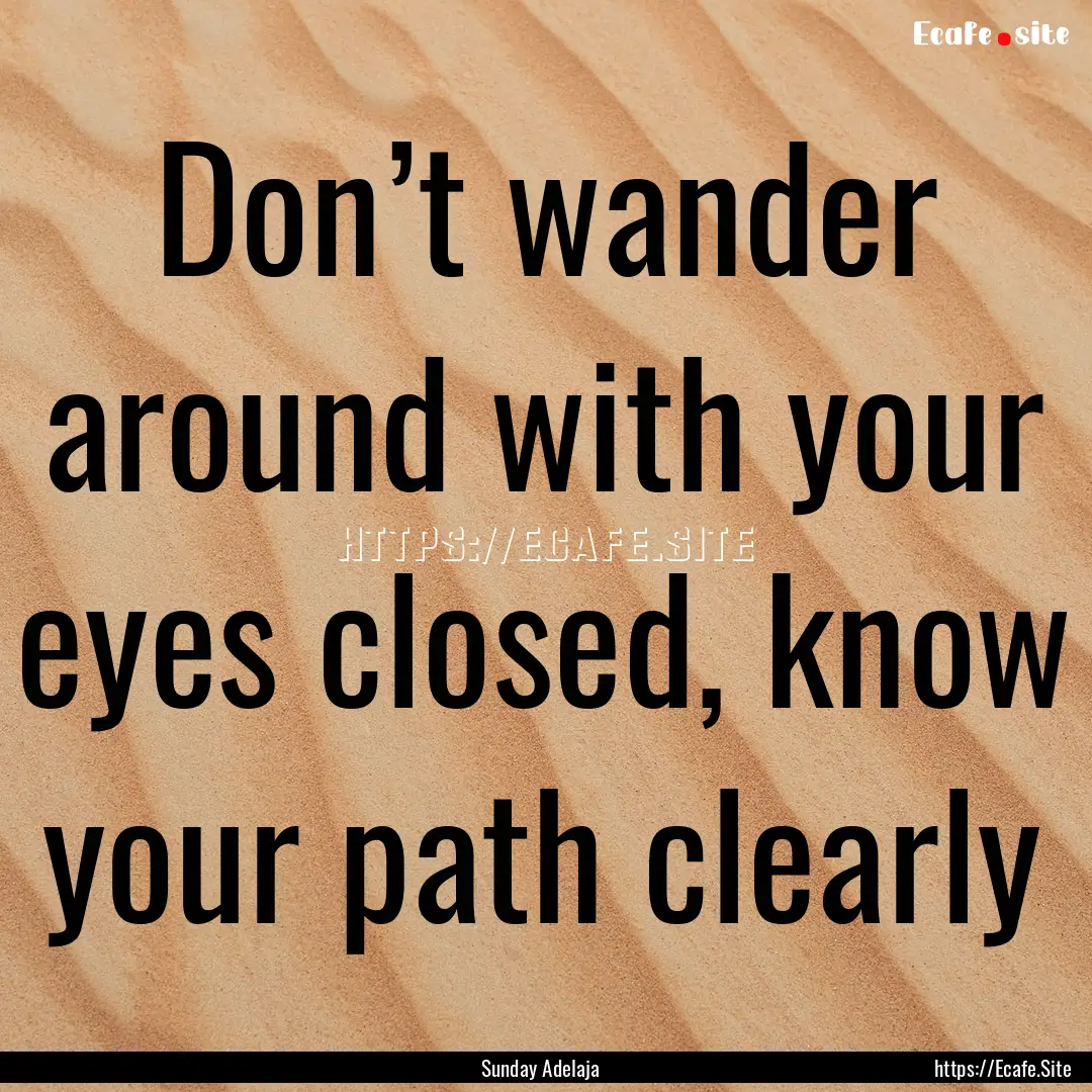 Don’t wander around with your eyes closed,.... : Quote by Sunday Adelaja