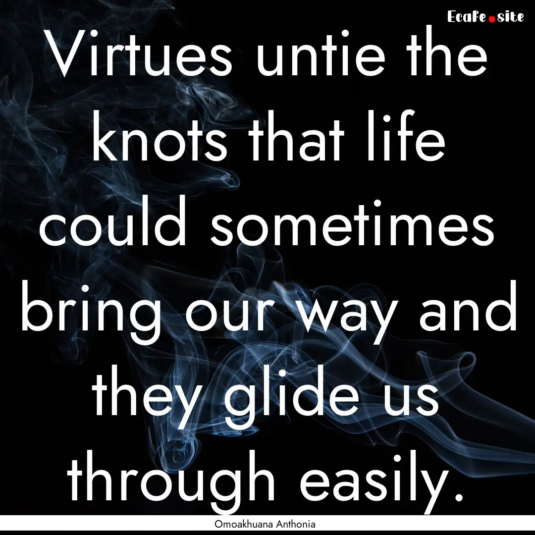 Virtues untie the knots that life could sometimes.... : Quote by Omoakhuana Anthonia