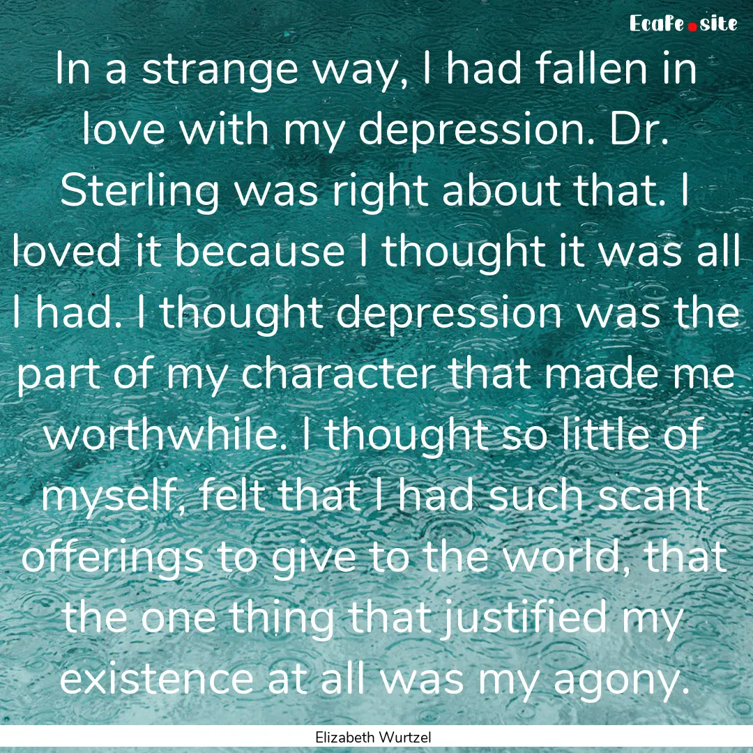 In a strange way, I had fallen in love with.... : Quote by Elizabeth Wurtzel