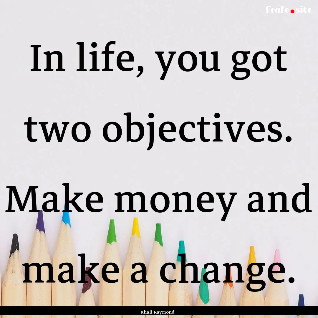 In life, you got two objectives. Make money.... : Quote by Khali Raymond