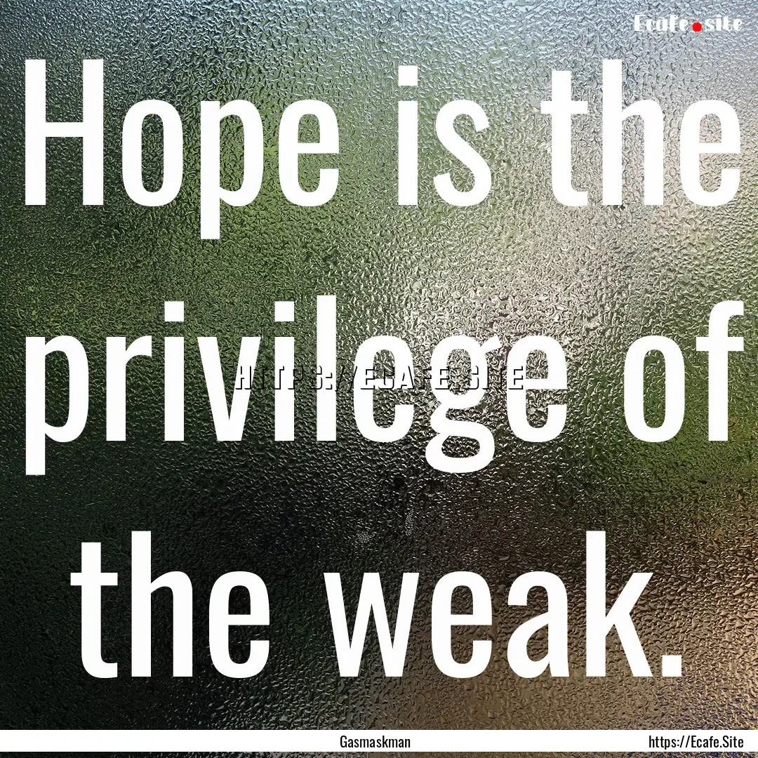 Hope is the privilege of the weak. : Quote by Gasmaskman