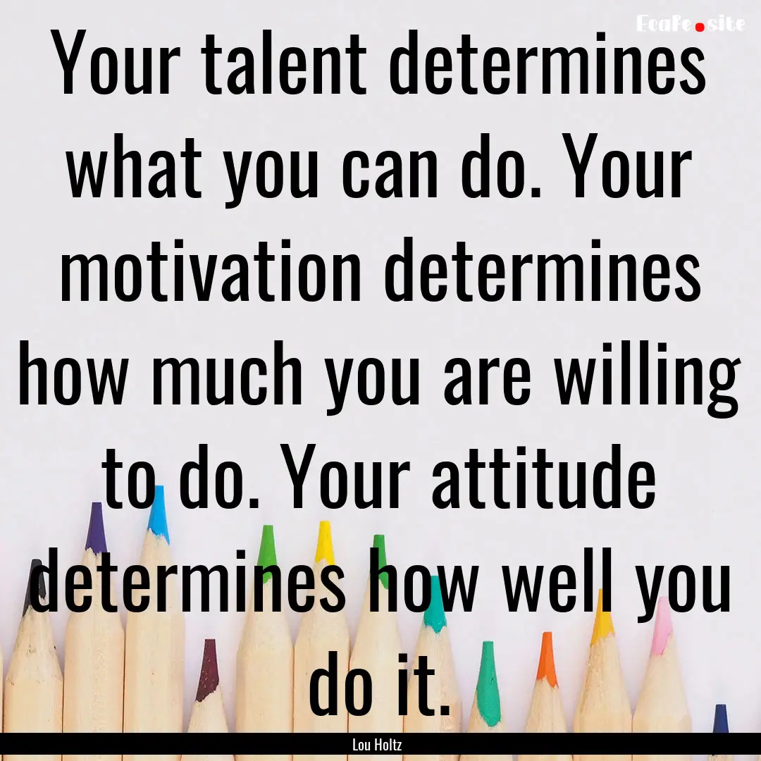 Your talent determines what you can do. Your.... : Quote by Lou Holtz