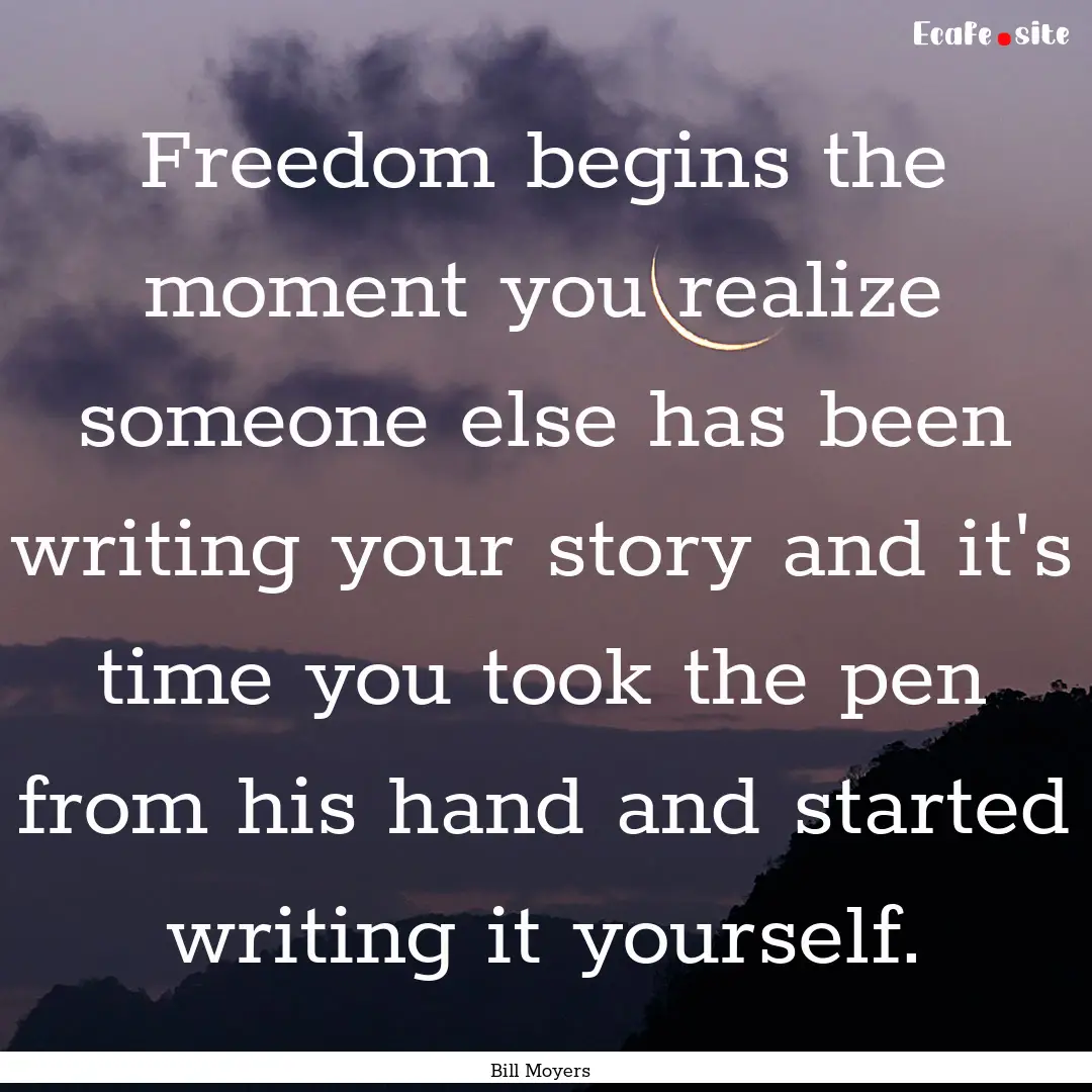 Freedom begins the moment you realize someone.... : Quote by Bill Moyers