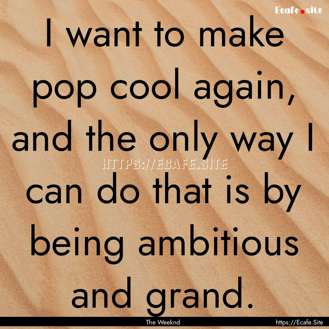 I want to make pop cool again, and the only.... : Quote by The Weeknd