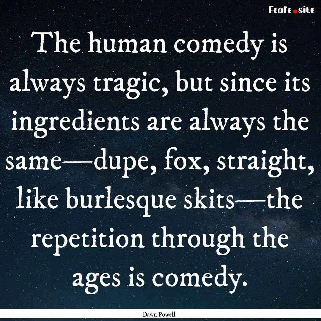 The human comedy is always tragic, but since.... : Quote by Dawn Powell