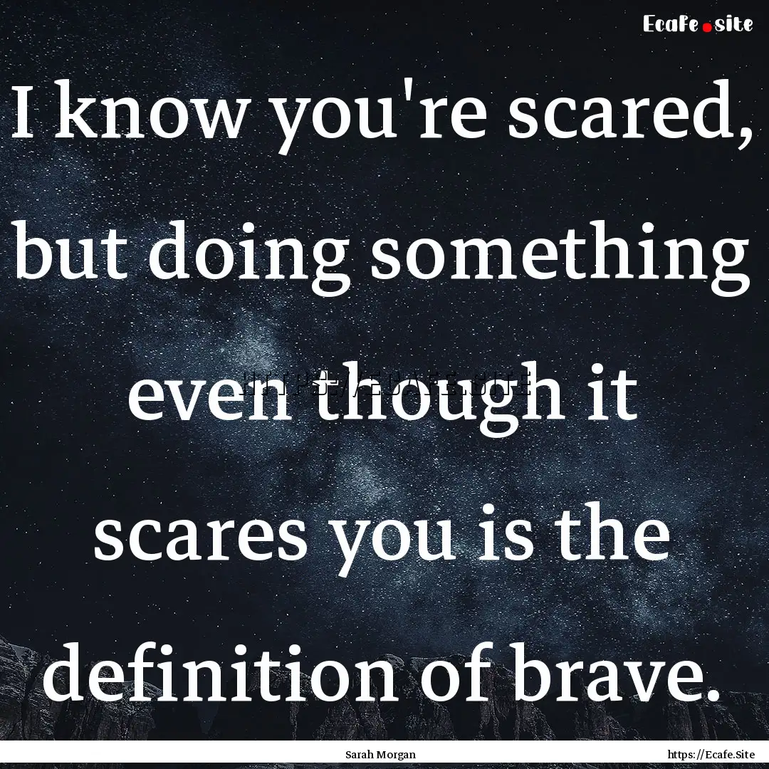 I know you're scared, but doing something.... : Quote by Sarah Morgan