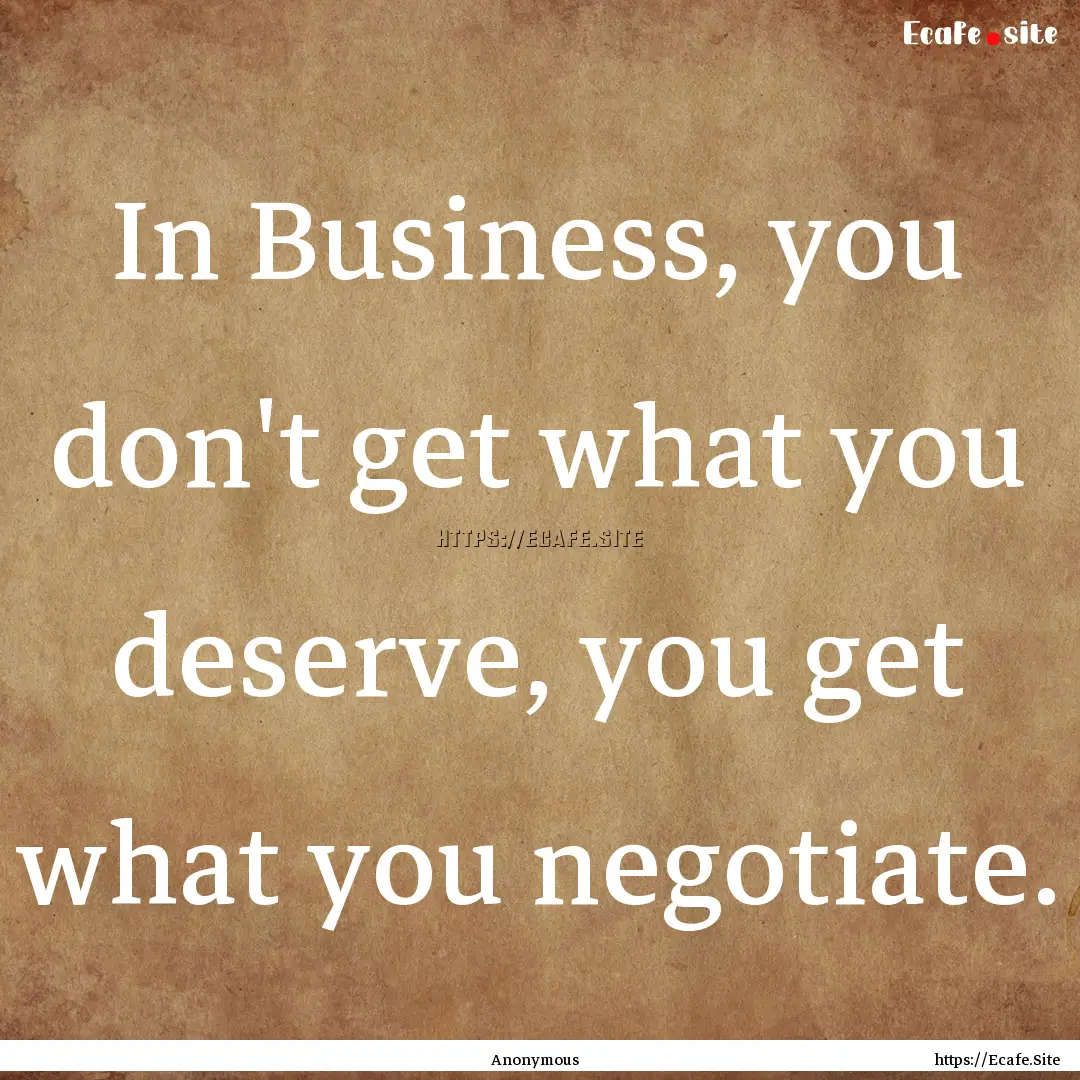 In Business, you don't get what you deserve,.... : Quote by Anonymous