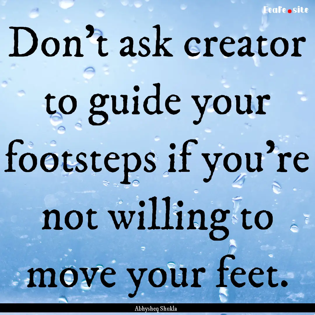 Don't ask creator to guide your footsteps.... : Quote by Abhysheq Shukla