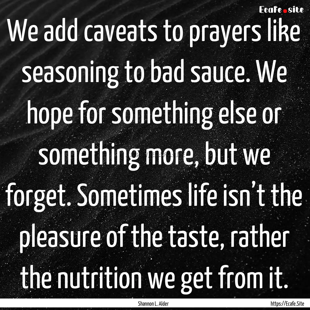 We add caveats to prayers like seasoning.... : Quote by Shannon L. Alder