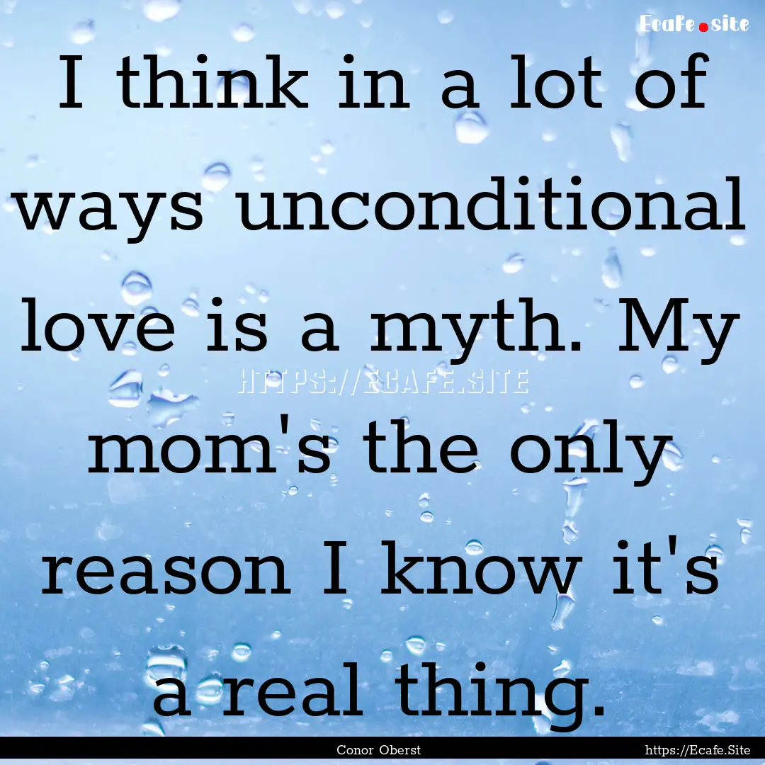 I think in a lot of ways unconditional love.... : Quote by Conor Oberst