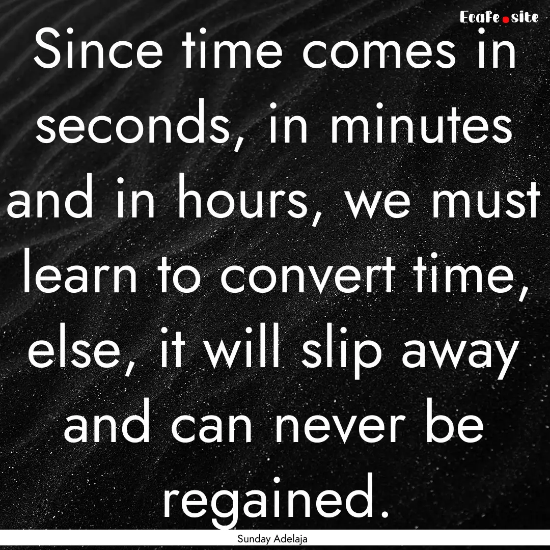 Since time comes in seconds, in minutes and.... : Quote by Sunday Adelaja