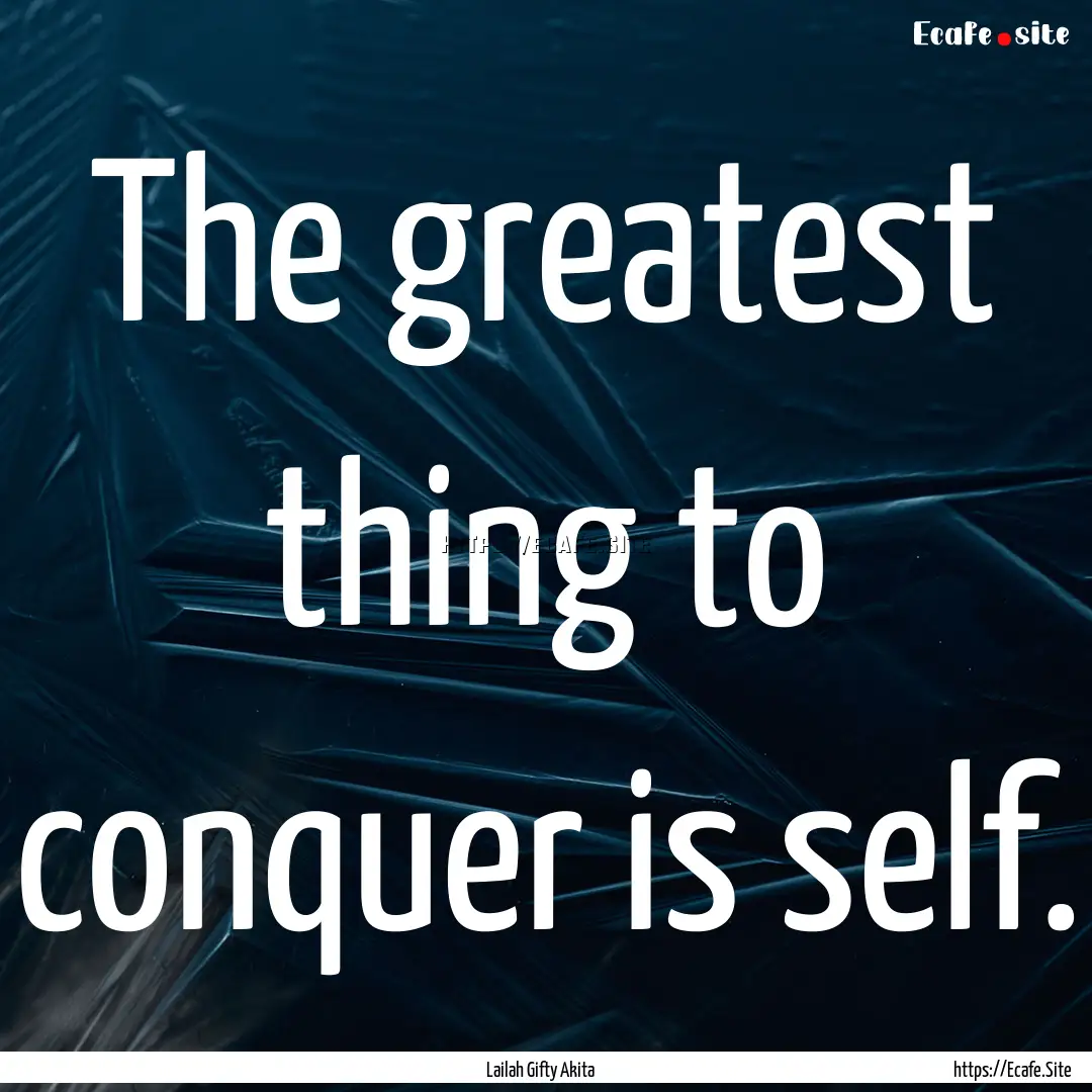 The greatest thing to conquer is self. : Quote by Lailah Gifty Akita