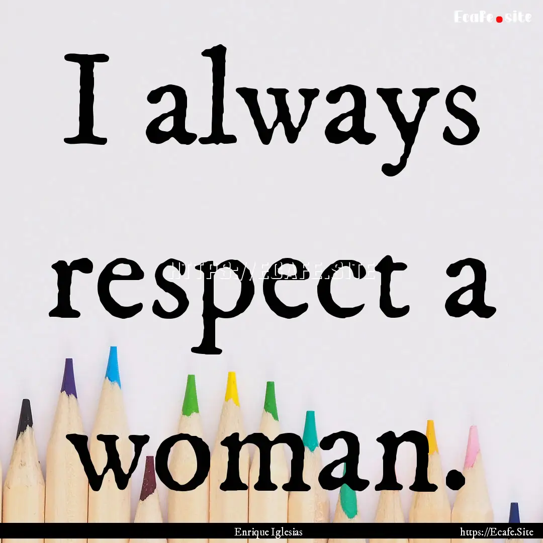 I always respect a woman. : Quote by Enrique Iglesias