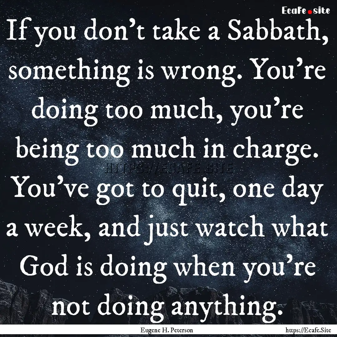 If you don't take a Sabbath, something is.... : Quote by Eugene H. Peterson