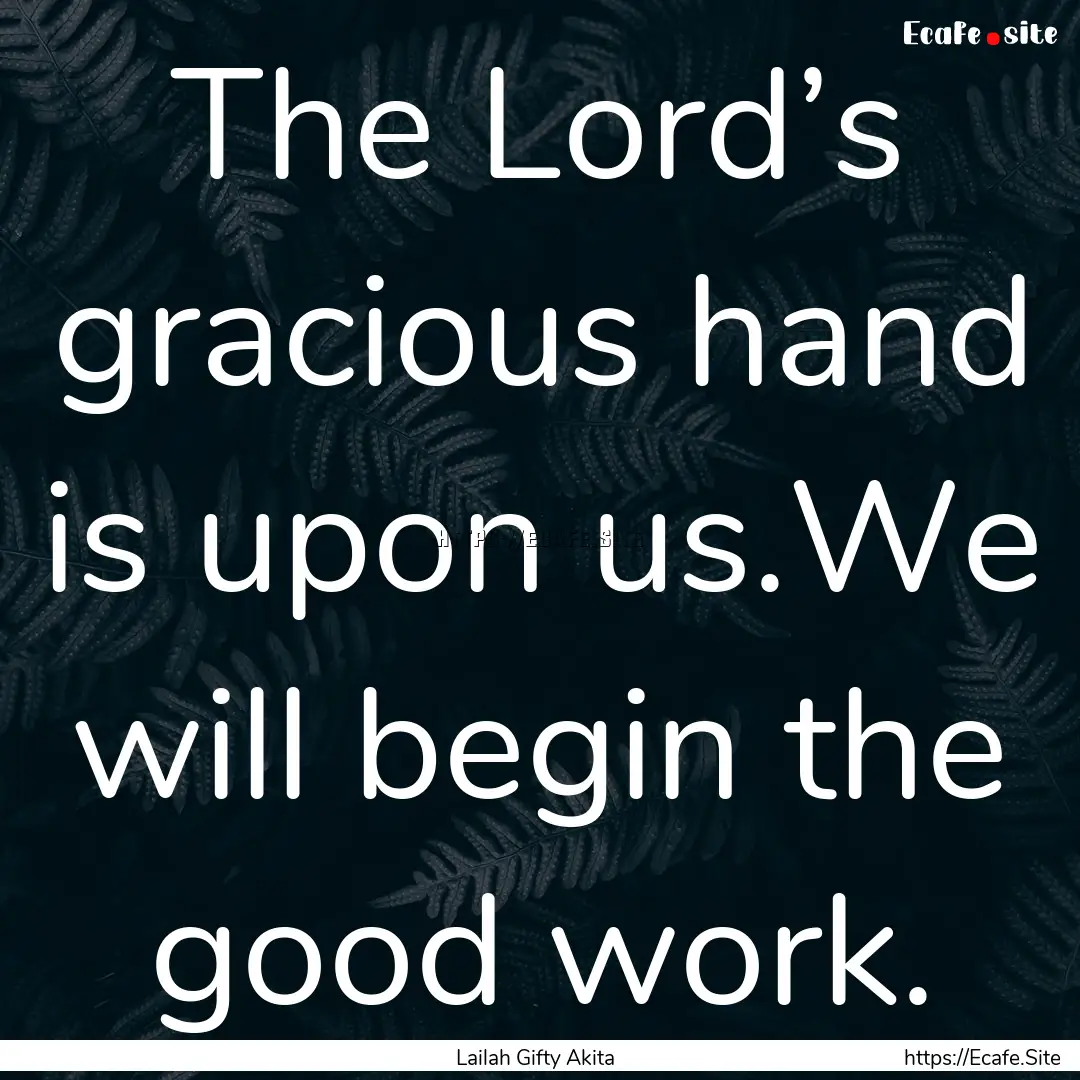 The Lord’s gracious hand is upon us.We.... : Quote by Lailah Gifty Akita