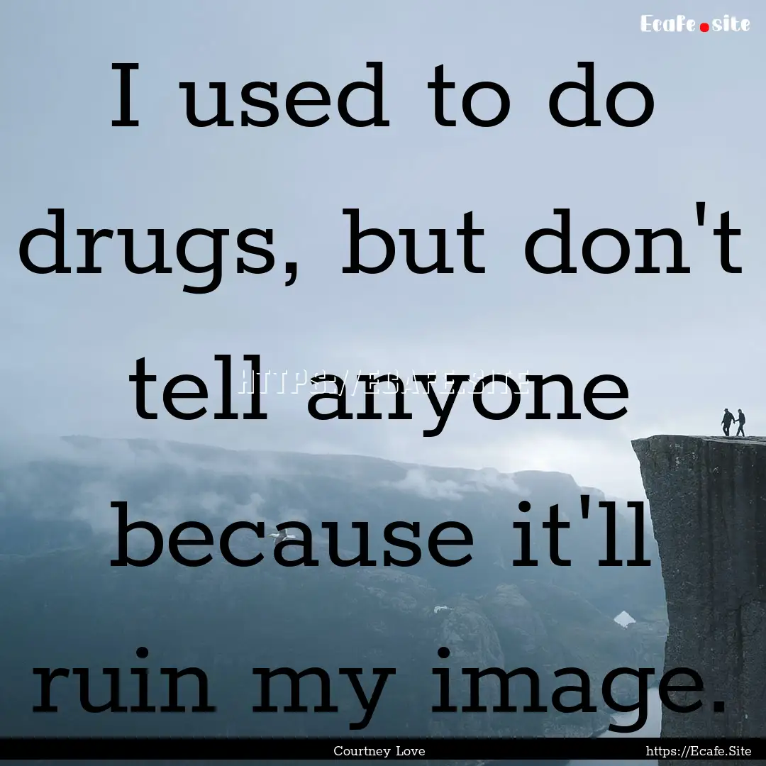 I used to do drugs, but don't tell anyone.... : Quote by Courtney Love