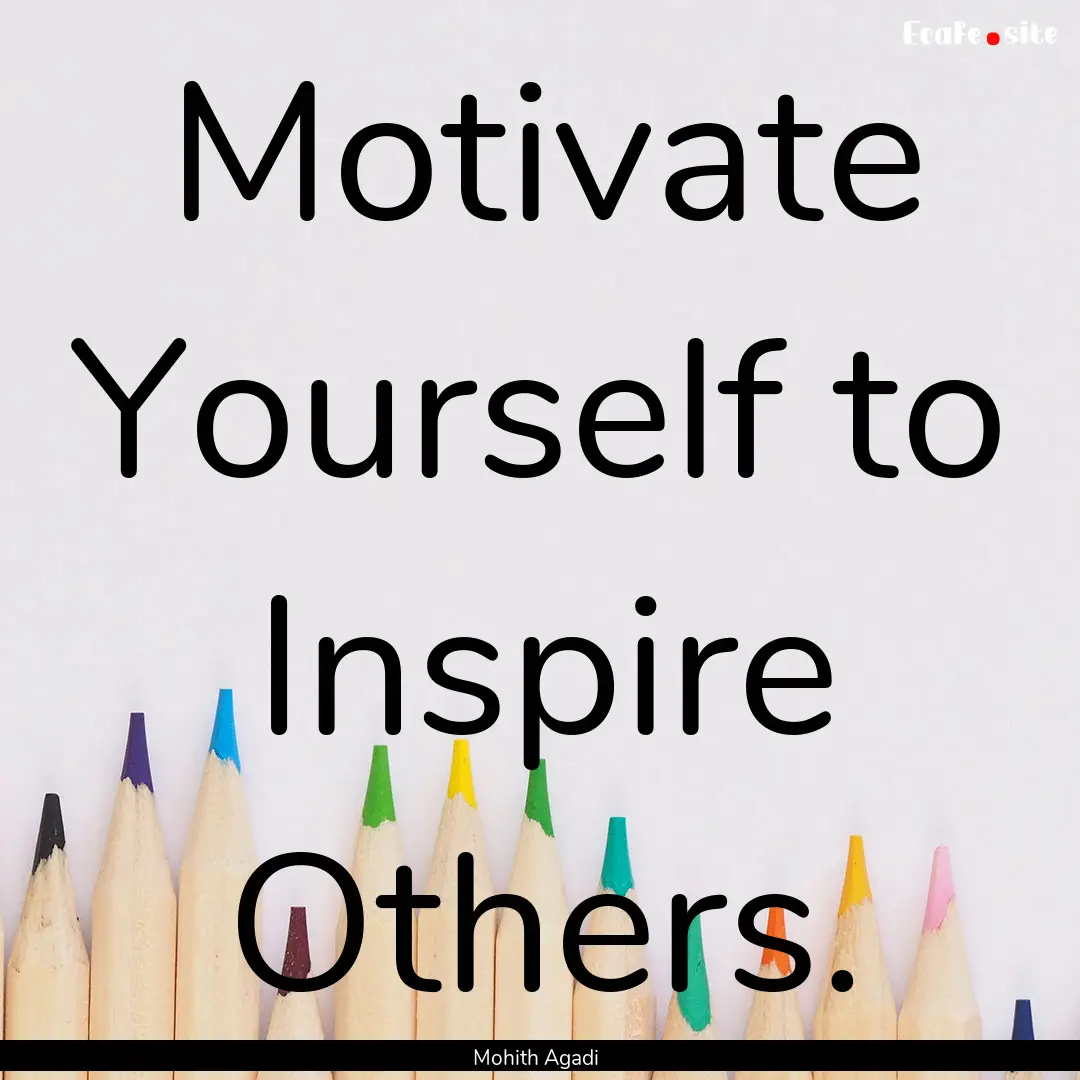 Motivate Yourself to Inspire Others. : Quote by Mohith Agadi