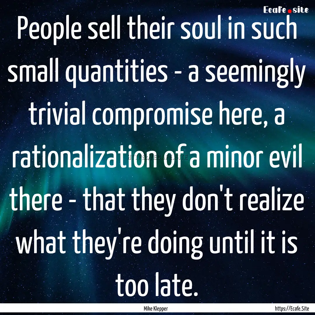 People sell their soul in such small quantities.... : Quote by Mike Klepper