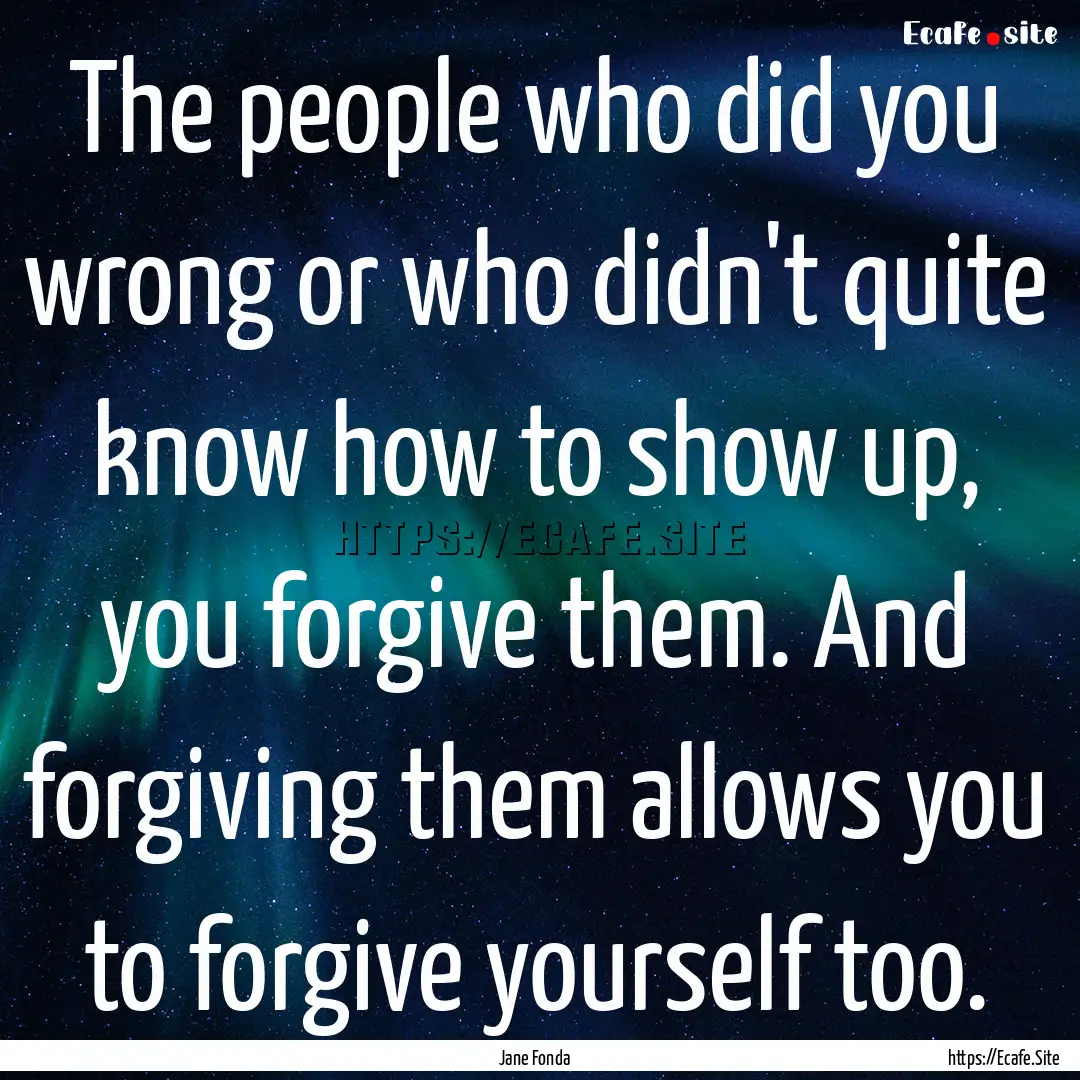 The people who did you wrong or who didn't.... : Quote by Jane Fonda