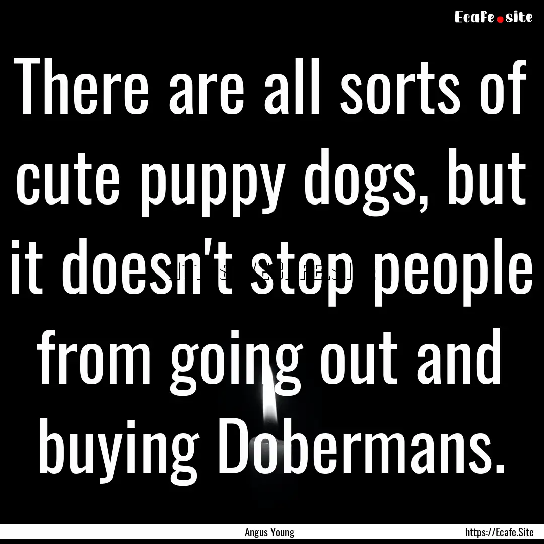 There are all sorts of cute puppy dogs, but.... : Quote by Angus Young