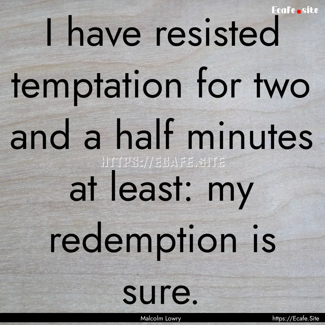 I have resisted temptation for two and a.... : Quote by Malcolm Lowry