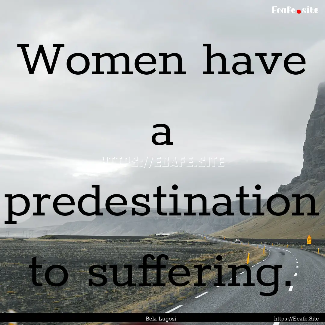 Women have a predestination to suffering..... : Quote by Bela Lugosi