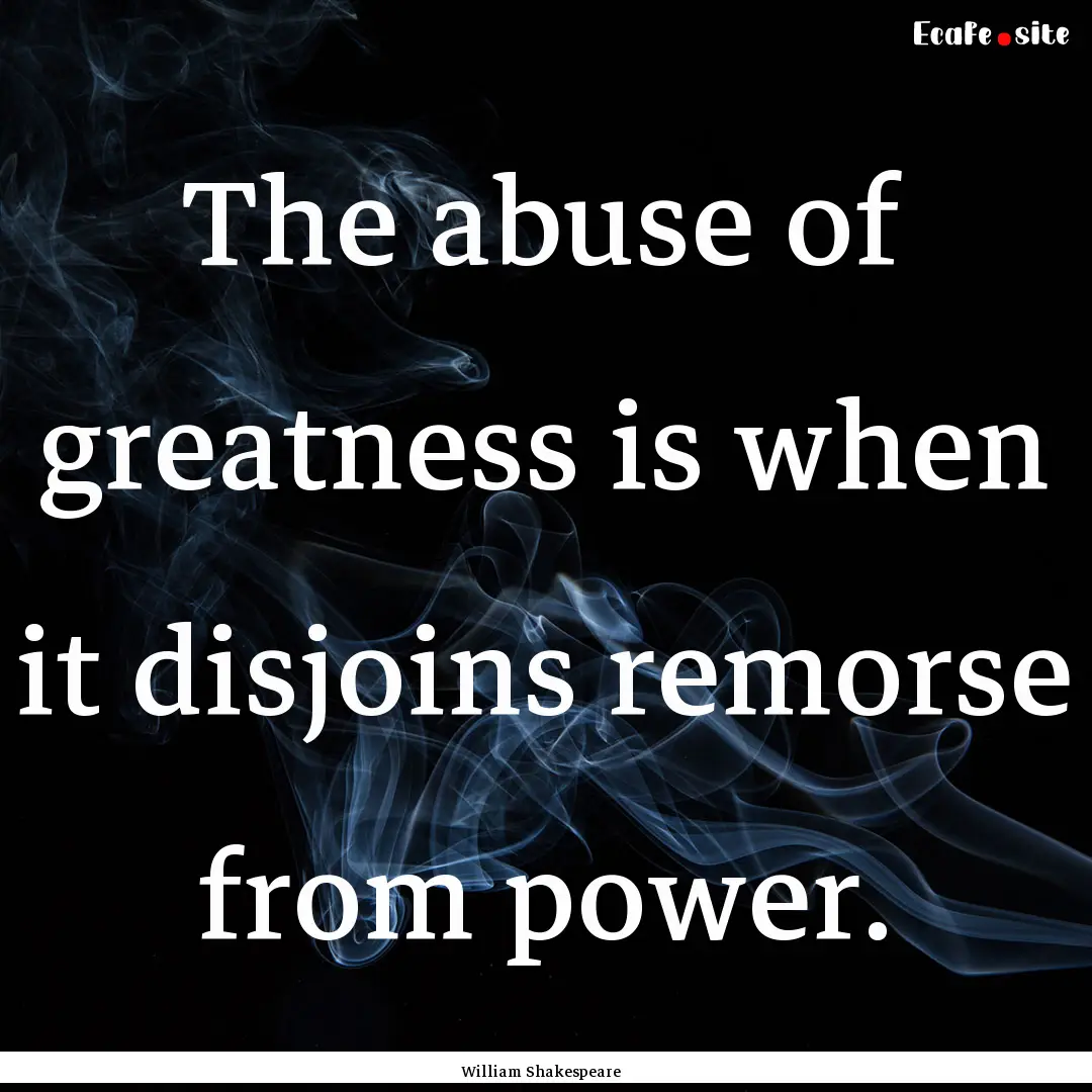 The abuse of greatness is when it disjoins.... : Quote by William Shakespeare