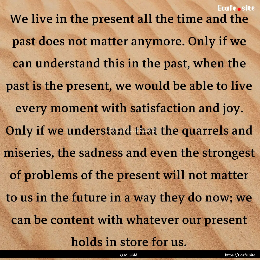 We live in the present all the time and the.... : Quote by Q.M. Sidd