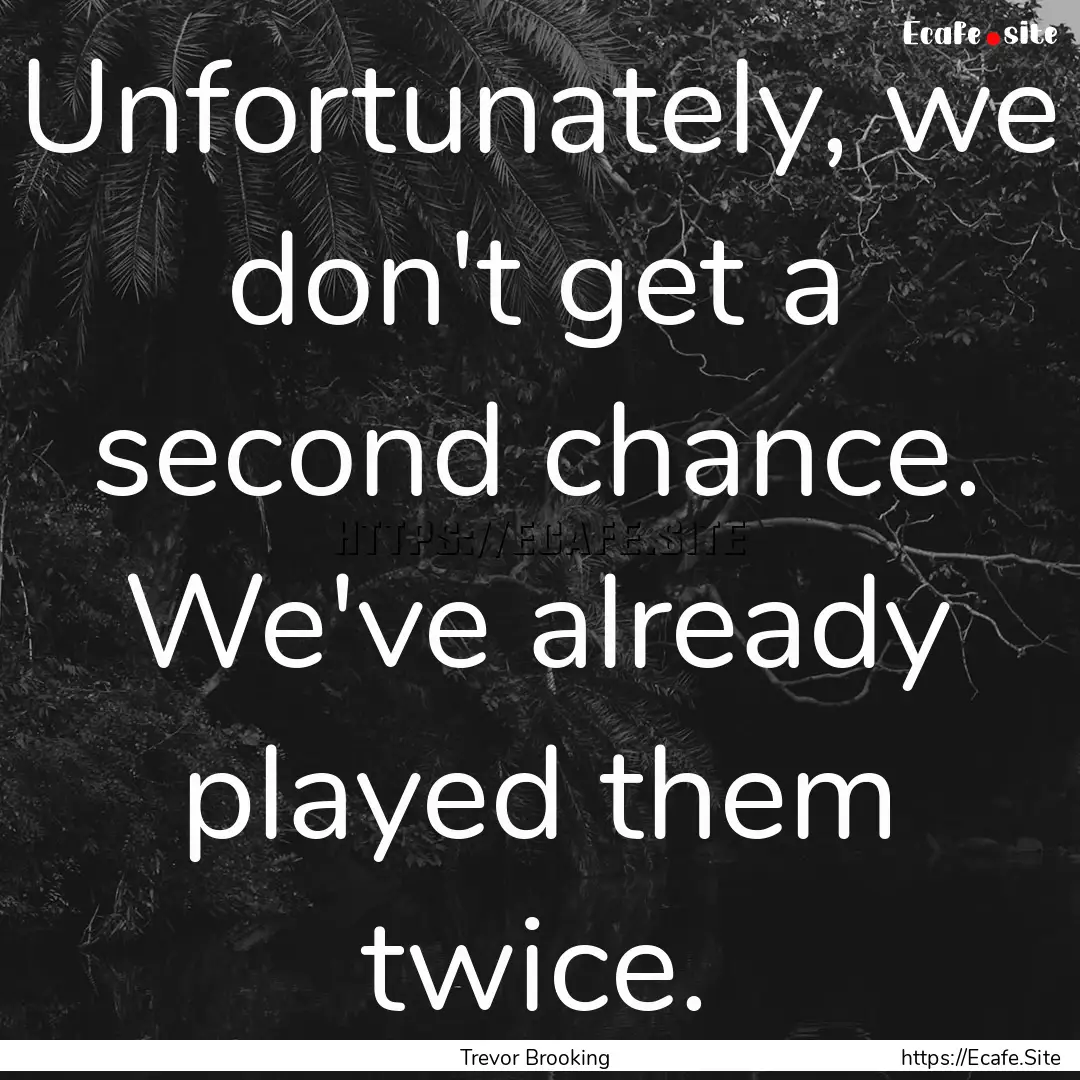 Unfortunately, we don't get a second chance..... : Quote by Trevor Brooking