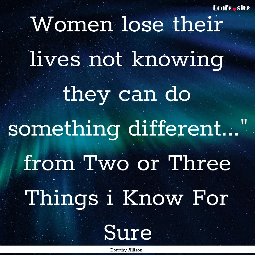 Women lose their lives not knowing they can.... : Quote by Dorothy Allison