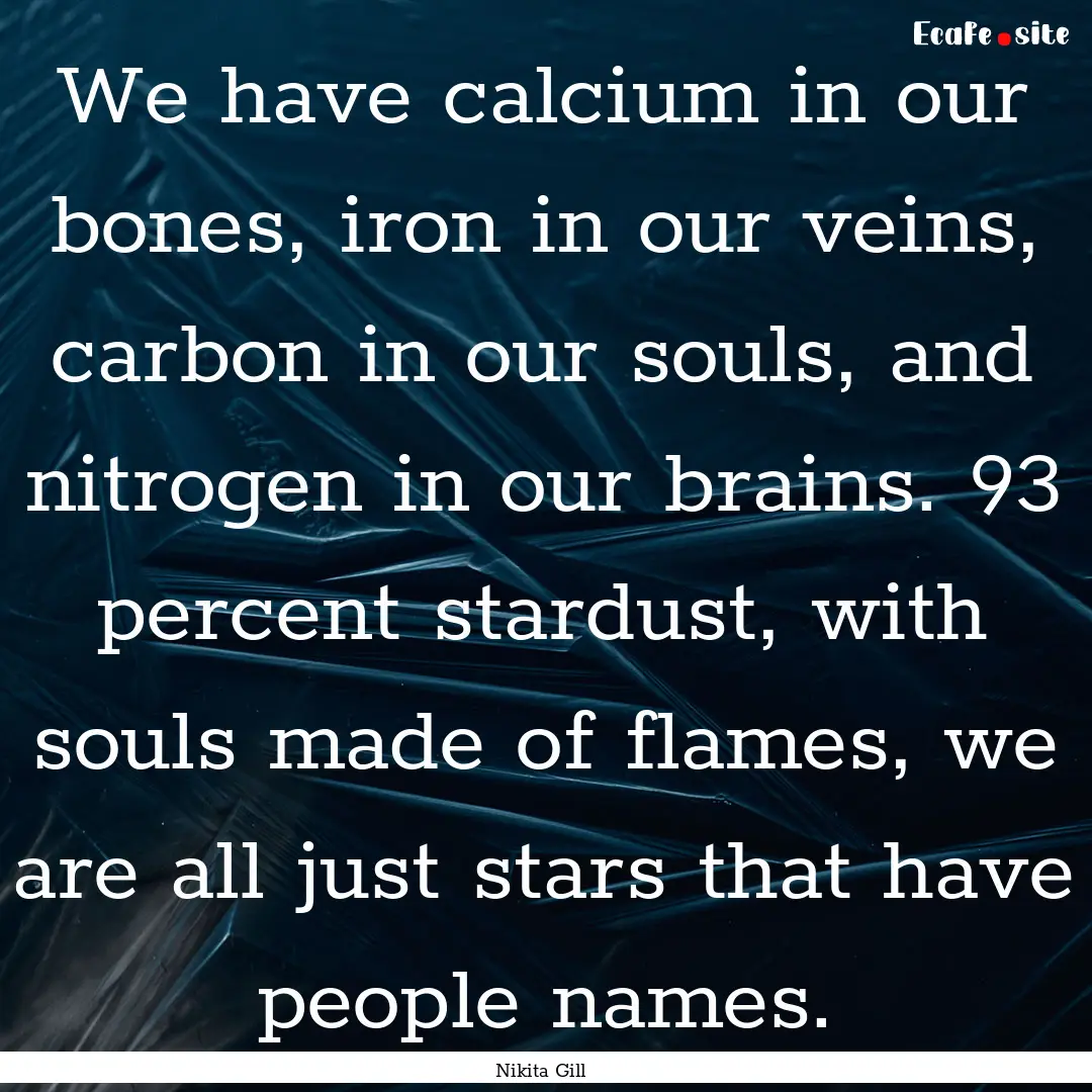 We have calcium in our bones, iron in our.... : Quote by Nikita Gill