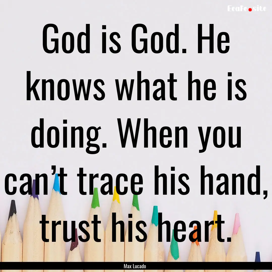 God is God. He knows what he is doing. When.... : Quote by Max Lucado