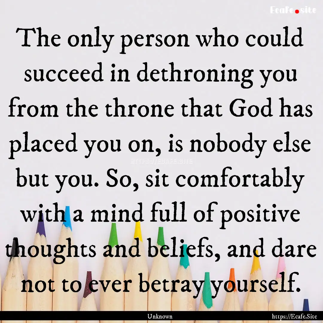 The only person who could succeed in dethroning.... : Quote by Unknown