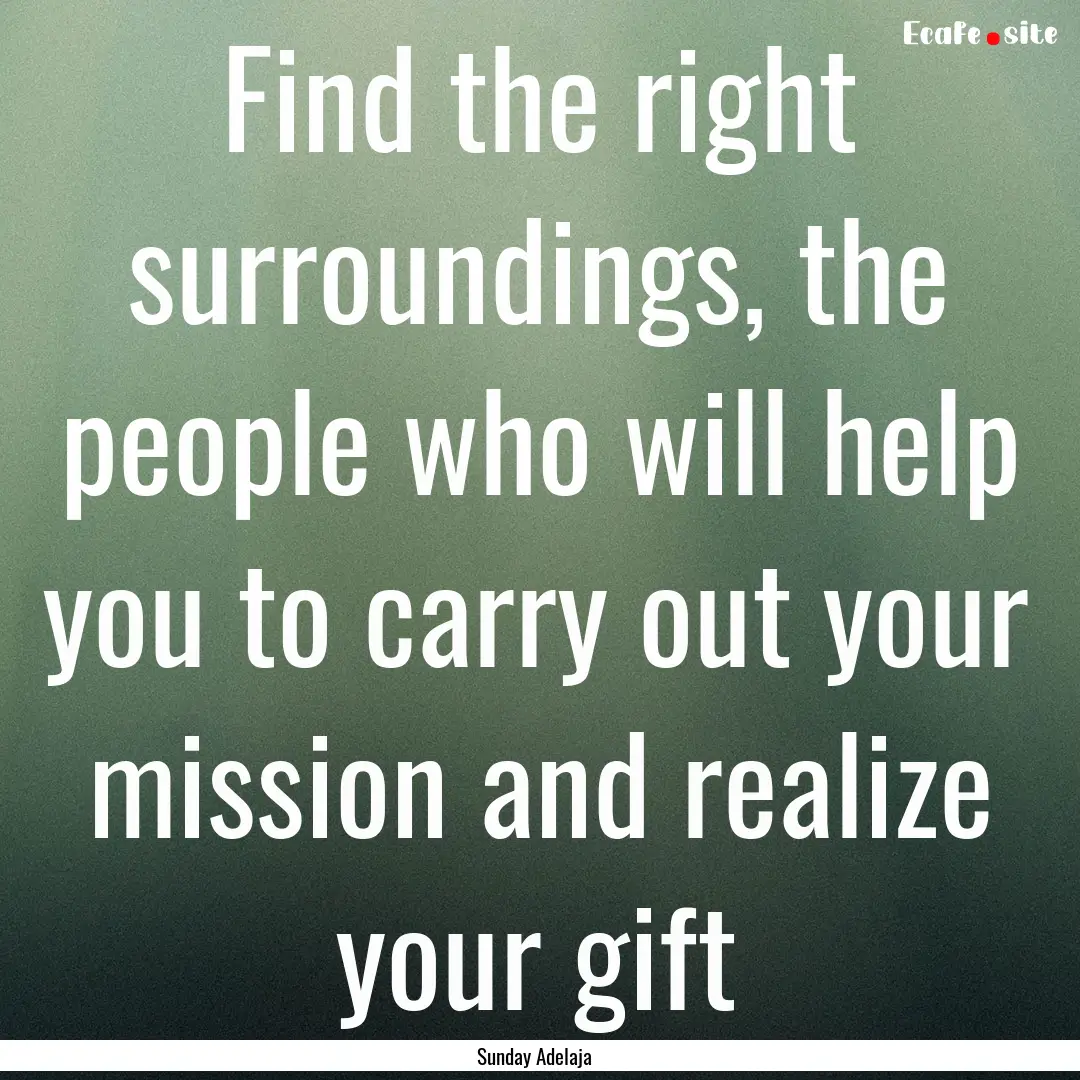 Find the right surroundings, the people who.... : Quote by Sunday Adelaja