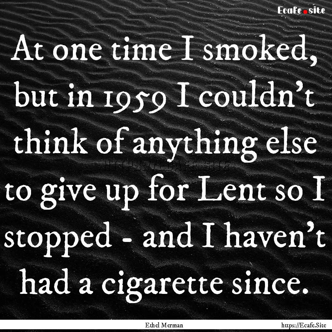 At one time I smoked, but in 1959 I couldn't.... : Quote by Ethel Merman