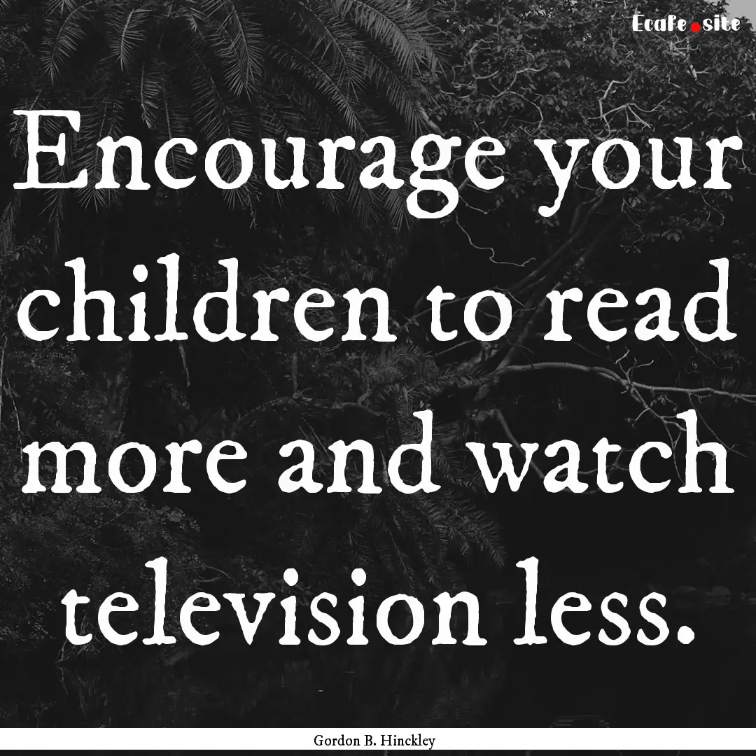 Encourage your children to read more and.... : Quote by Gordon B. Hinckley