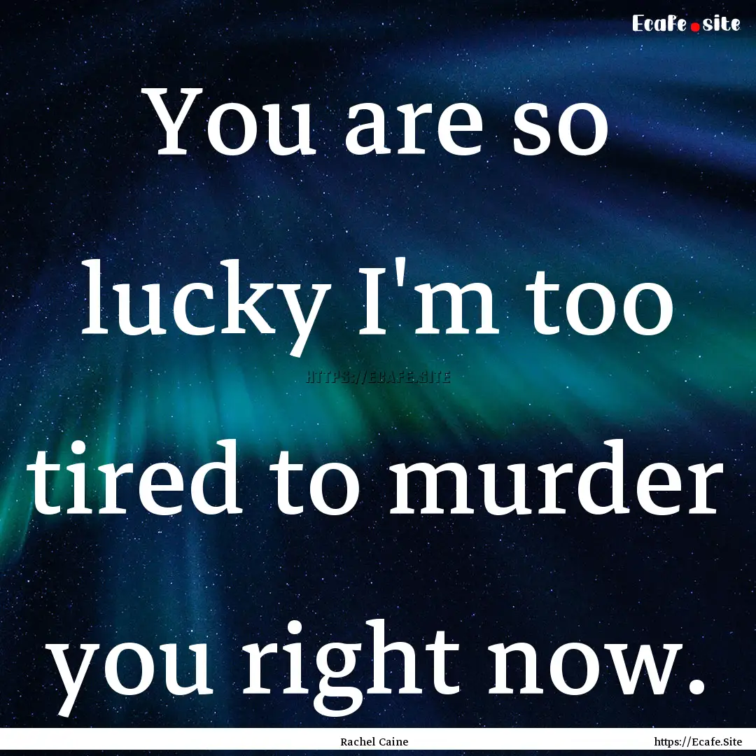 You are so lucky I'm too tired to murder.... : Quote by Rachel Caine