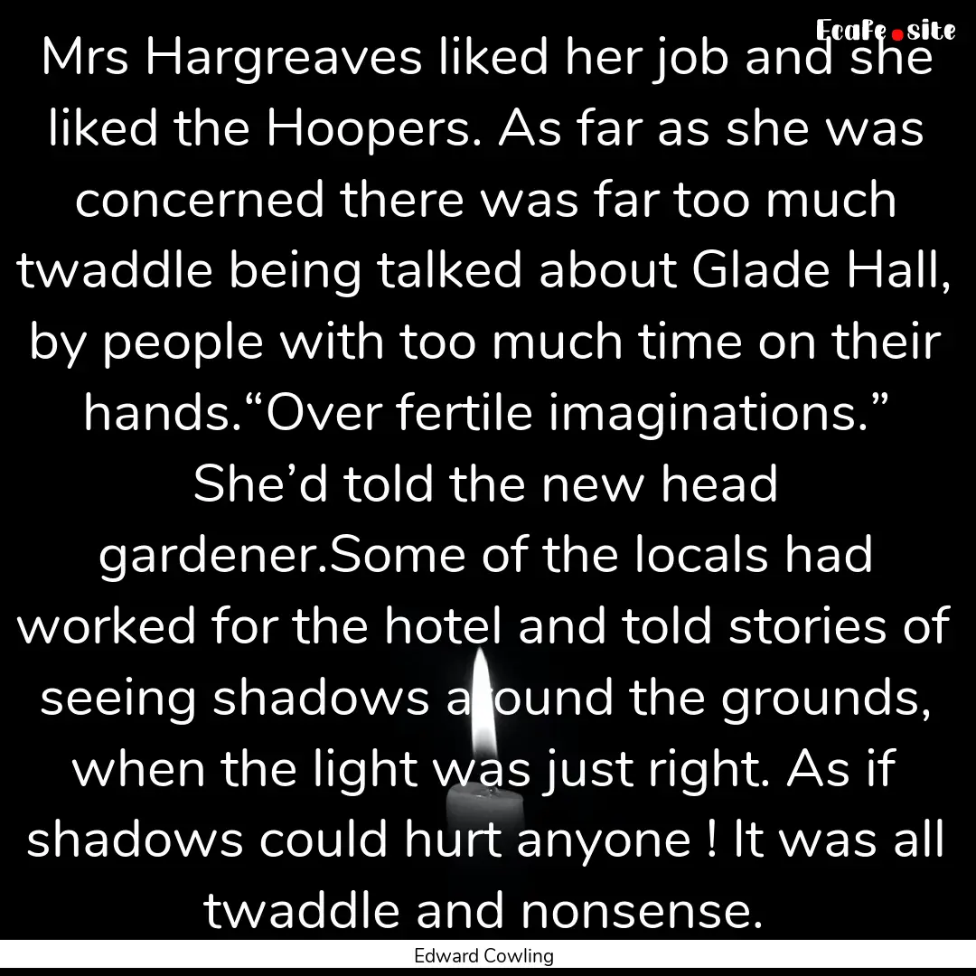 Mrs Hargreaves liked her job and she liked.... : Quote by Edward Cowling