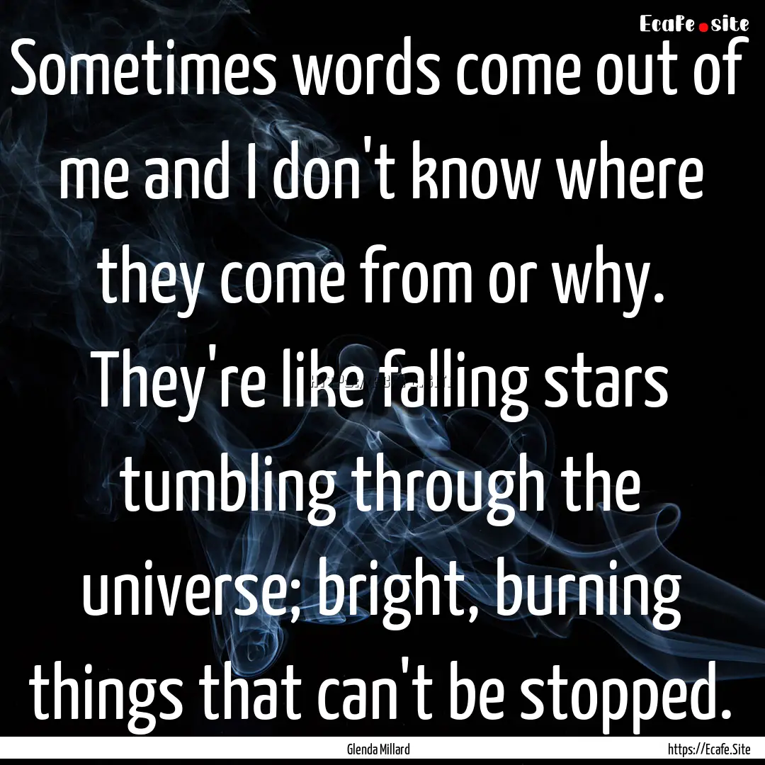 Sometimes words come out of me and I don't.... : Quote by Glenda Millard