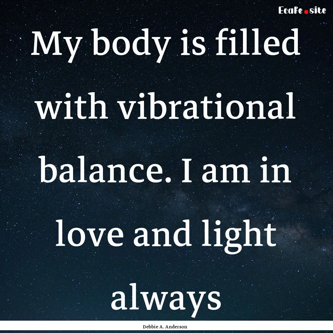 My body is filled with vibrational balance..... : Quote by Debbie A. Anderson