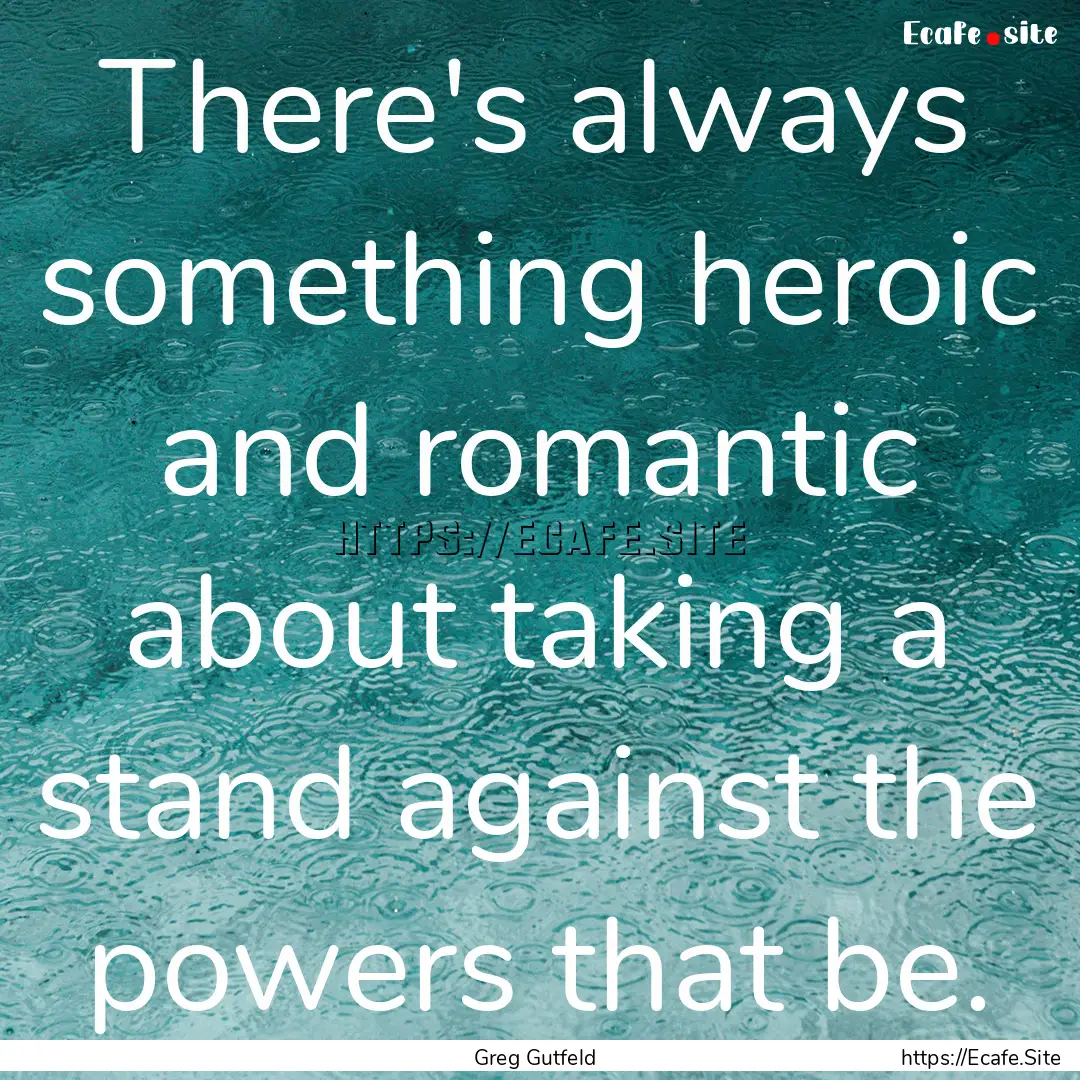 There's always something heroic and romantic.... : Quote by Greg Gutfeld