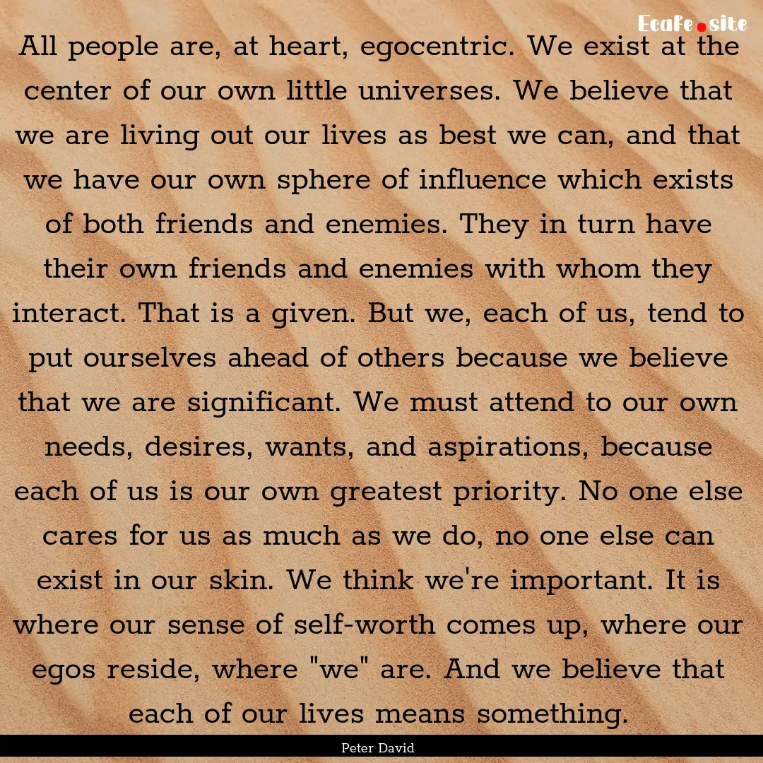 All people are, at heart, egocentric. We.... : Quote by Peter David