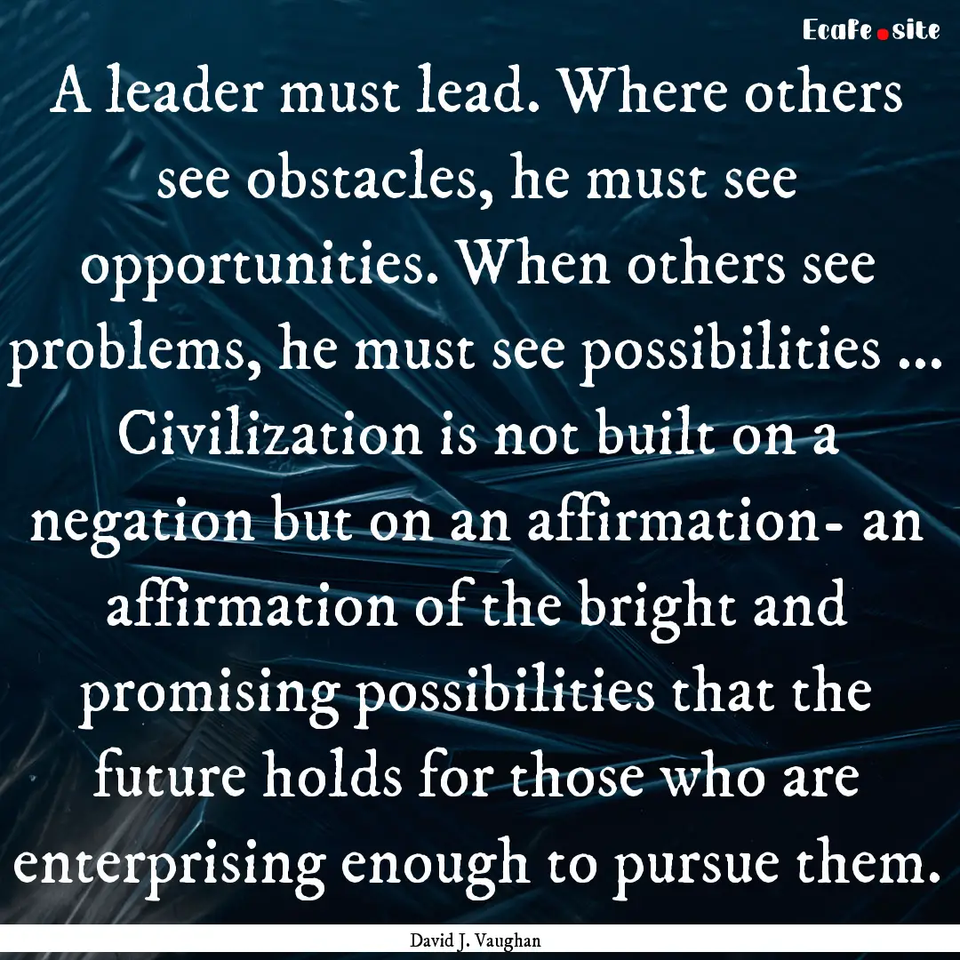 A leader must lead. Where others see obstacles,.... : Quote by David J. Vaughan