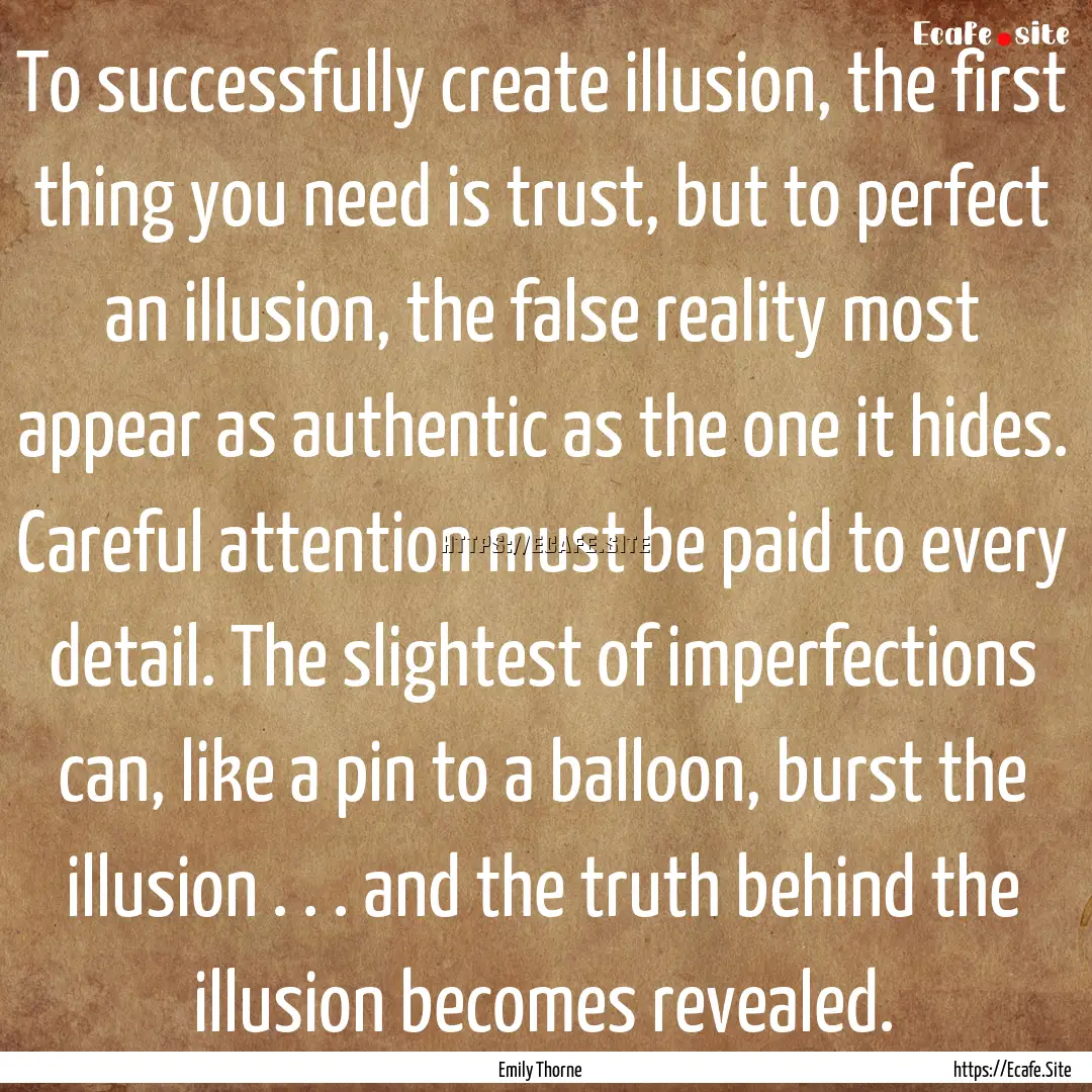 To successfully create illusion, the first.... : Quote by Emily Thorne