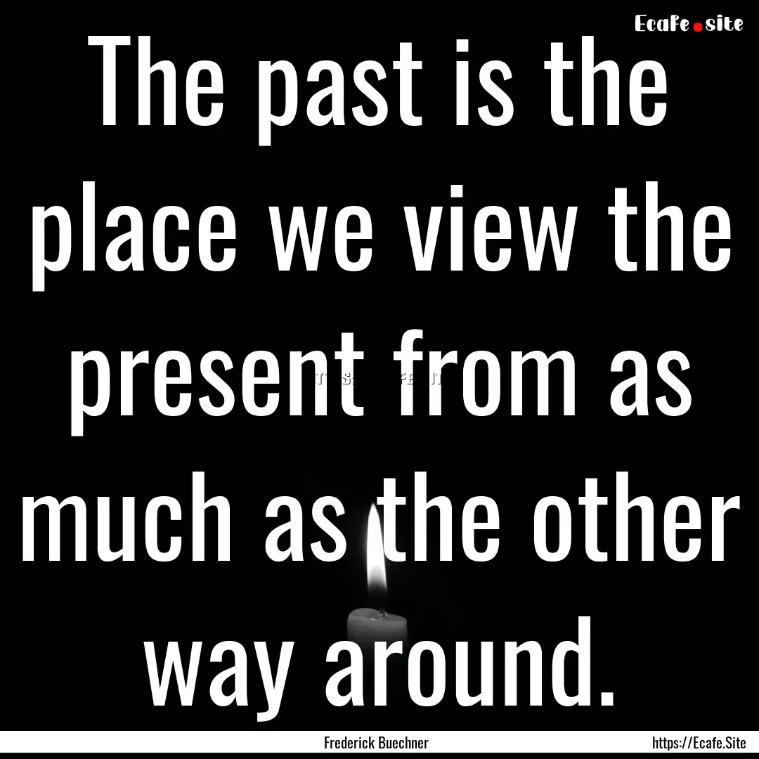 The past is the place we view the present.... : Quote by Frederick Buechner