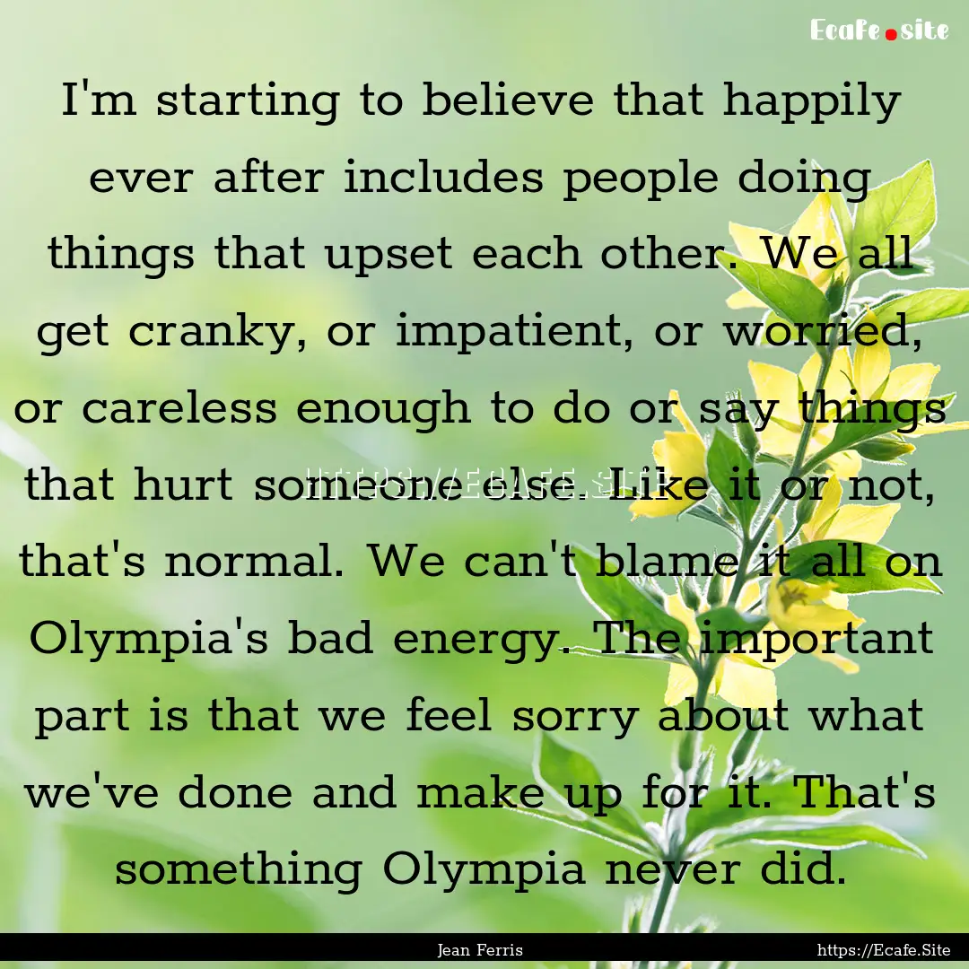 I'm starting to believe that happily ever.... : Quote by Jean Ferris