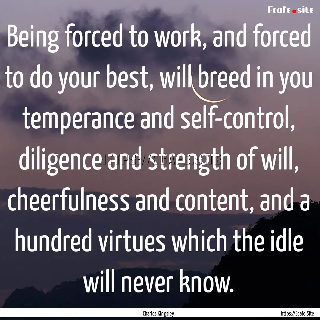 Being forced to work, and forced to do your.... : Quote by Charles Kingsley