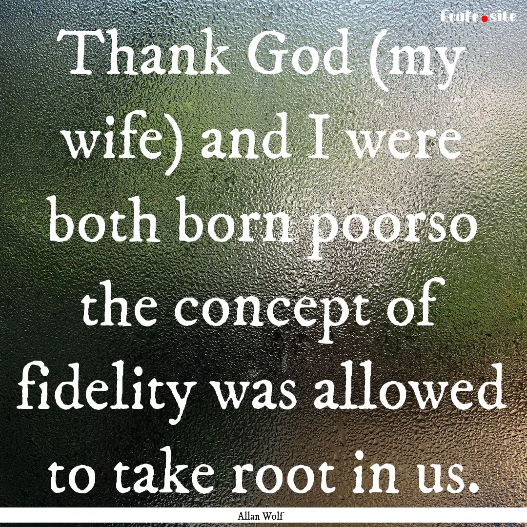 Thank God (my wife) and I were both born.... : Quote by Allan Wolf